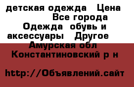 детская одежда › Цена ­ 1 500 - Все города Одежда, обувь и аксессуары » Другое   . Амурская обл.,Константиновский р-н